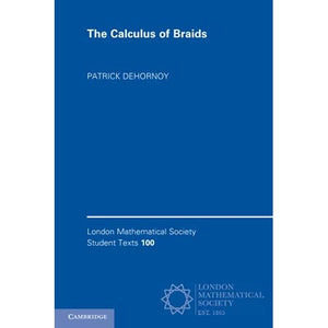 The Calculus of Braids: An Introduction, and Beyond: 100 (London Mathematical Society Student Texts, Series Number 100)