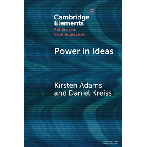 Power in Ideas: A Case-Based Argument for Taking Ideas Seriously in Political Communication (Elements in Politics and Communication)