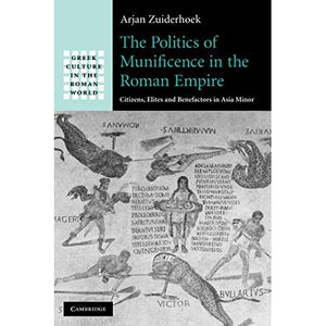 The Politics of Munificence in the Roman Empire: Citizens, Elites and Benefactors in Asia Minor (Greek Culture in the Roman World)