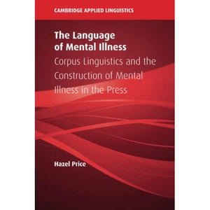 The Language of Mental Illness: Corpus Linguistics and the Construction of Mental Illness in the Press (Cambridge Applied Linguistics)