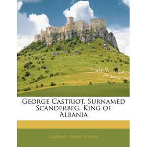 George Castriot, Surnamed Scanderbeg, King of Albania