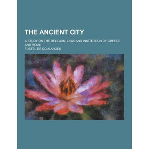 The Ancient City; A Study on the Religion, Laws and Institution of Greece and Rome