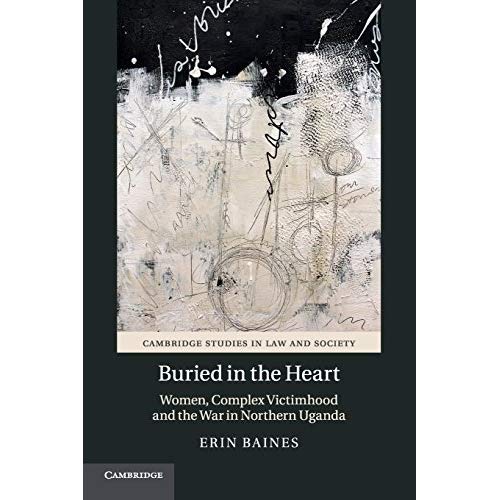 Buried in the Heart: Women, Complex Victimhood and the War in Northern Uganda (Cambridge Studies in Law and Society)