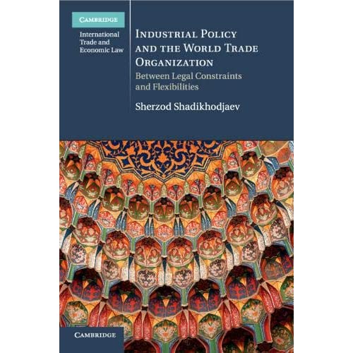 Industrial Policy and the World Trade Organization: Between Legal Constraints and Flexibilities (Cambridge International Trade and Economic Law)