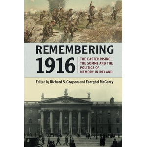 Remembering 1916: The Easter Rising, the Somme and the Politics of Memory in Ireland