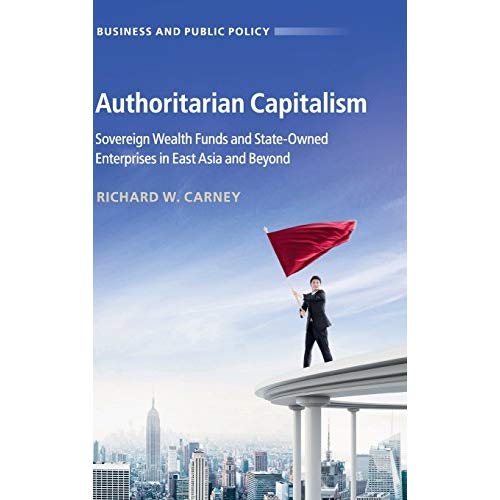 Authoritarian Capitalism: Sovereign Wealth Funds and State-Owned Enterprises in East Asia and Beyond (Business and Public Policy)