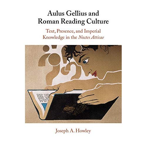 Aulus Gellius and Roman Reading Culture: Text, Presence, and Imperial Knowledge in the Noctes Atticae