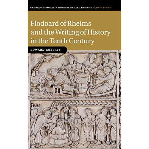 Flodoard of Rheims and the Writing of History in the Tenth Century: 113 (Cambridge Studies in Medieval Life and Thought: Fourth Series, Series Number 113)