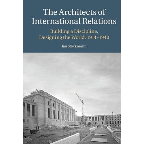 The Architects of International Relations: Building a Discipline, Designing the World, 1914-1940