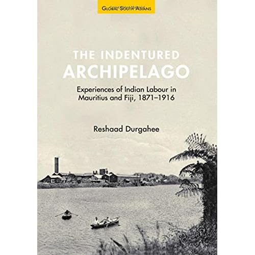 The Indentured Archipelago: Experiences of Indian Labour in Mauritius and Fiji, 1871–1916 (Global South Asians)