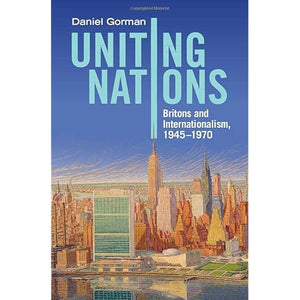 Uniting Nations: Britons and Internationalism, 1945–1970