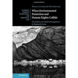 When Environmental Protection and Human Rights Collide: The Politics of Conflict Management by Regional Courts: 173 (Cambridge Studies in International and Comparative Law, Series Number 173)