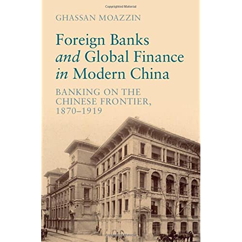 Foreign Banks and Global Finance in Modern China: Banking on the Chinese Frontier, 1870-1919 (Cambridge Studies in the Emergence of Global Enterprise)