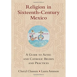 Religion in Sixteenth-Century Mexico: A Guide to Aztec and Catholic Beliefs and Practices