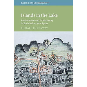 Islands in the Lake: Environment and Ethnohistory in Xochimilco, New Spain (Cambridge Latin American Studies)