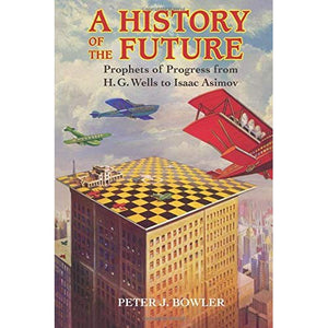 A History of the Future: Prophets of Progress from H. G. Wells to Isaac Asimov