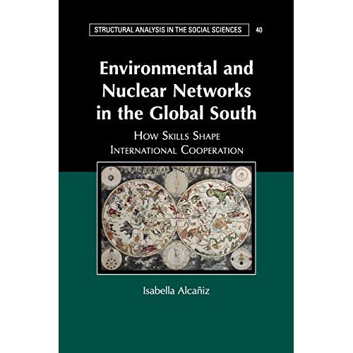 Environmental and Nuclear Networks in the Global South: How Skills Shape International Cooperation: 40 (Structural Analysis in the Social Sciences, Series Number 40)