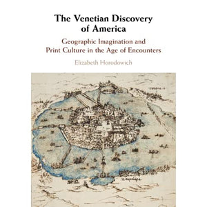 The Venetian Discovery of America: Geographic Imagination and Print Culture in the Age of Encounters