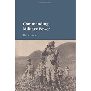 Commanding Military Power: Organizing For Victory And Defeat On The Battlefield