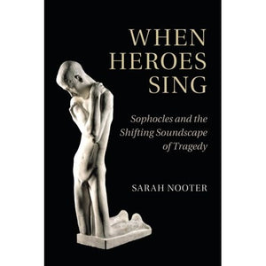 When Heroes Sing: Sophocles and the Shifting Soundscape of Tragedy