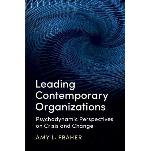 Leading Contemporary Organizations: Psychodynamic Perspectives on Crisis and Change