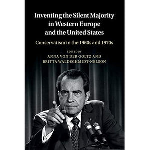 Inventing the Silent Majority in Western Europe and the United States: Conservatism in the 1960s and 1970s (Publications of the German Historical Institute)