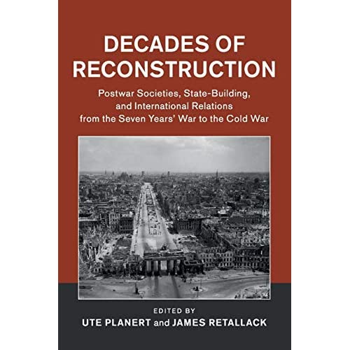 Decades of Reconstruction: Postwar Societies, State-Building, and International Relations from the Seven Years' War to the Cold War (Publications of the German Historical Institute)