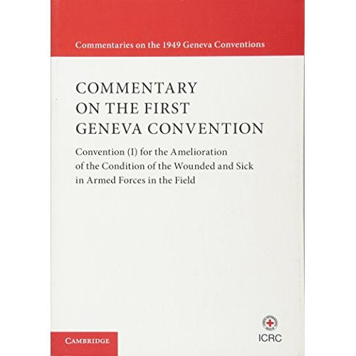 Commentary on the First Geneva Convention: Convention (I) for the Amelioration of the Condition of the Wounded and Sick in Armed Forces in the Field (Commentaries on the 1949 Geneva Conventions)