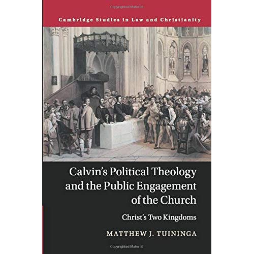 Calvin's Political Theology and the Public Engagement of the Church: Christ's Two Kingdoms (Law and Christianity)