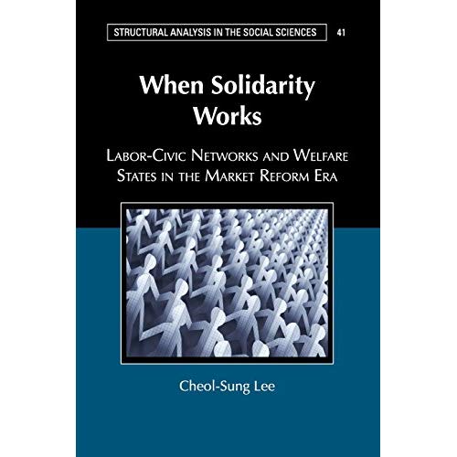 When Solidarity Works: Labor-Civic Networks and Welfare States in the Market Reform Era: 40 (Structural Analysis in the Social Sciences)