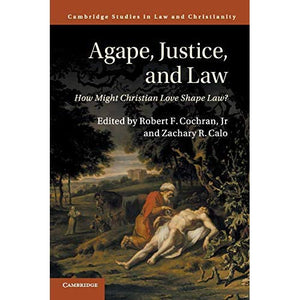 Agape, Justice, and Law: How Might Christian Love Shape Law? (Law and Christianity)