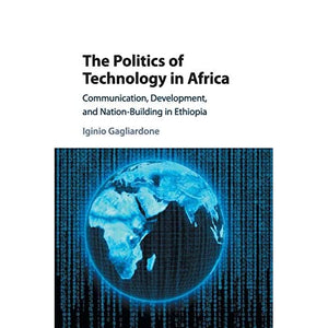 The Politics of Technology in Africa: Communication, Development, and Nation-Building in Ethiopia