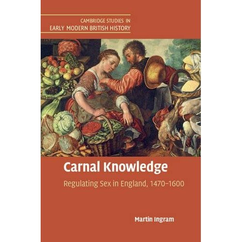 Carnal Knowledge: Regulating Sex in England, 1470-1600 (Cambridge Studies in Early Modern British History)