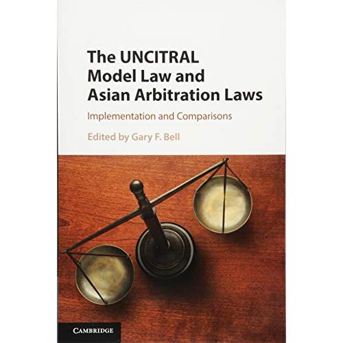 The UNCITRAL Model Law and Asian Arbitration Laws: Implementation and Comparisons