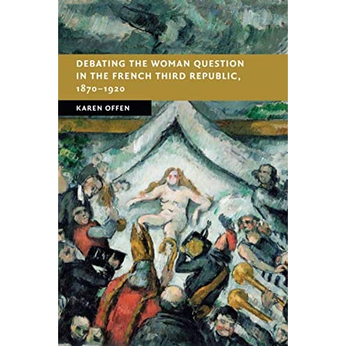 Debating the Woman Question in the French Third Republic, 1870–1920 (New Studies in European History)