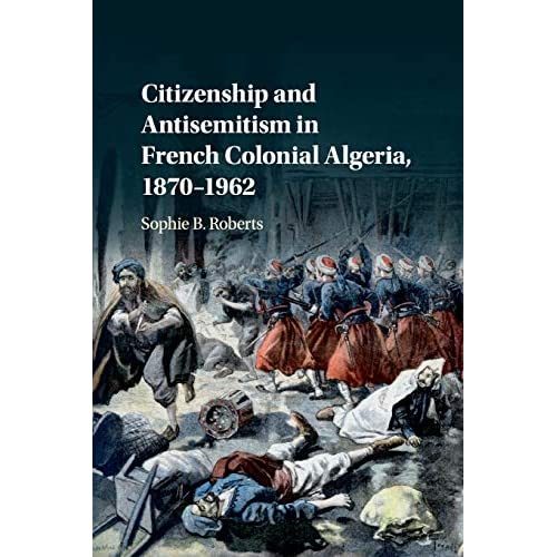 Citizenship and Antisemitism in French Colonial Algeria, 1870–1962