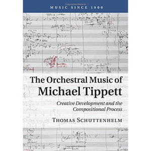 The Orchestral Music of Michael Tippett: Creative Development and the Compositional Process (Music since 1900)