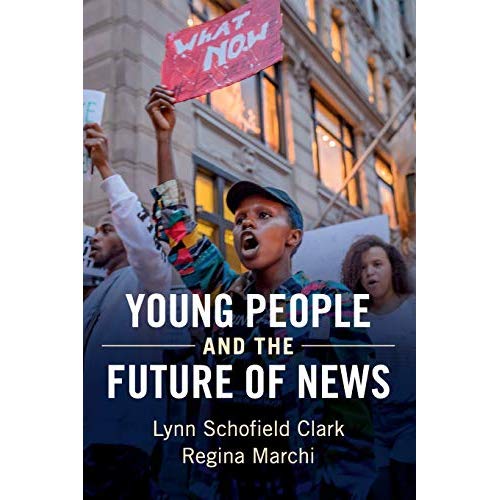 Young People and the Future of News: Social Media and the Rise of Connective Journalism (Communication, Society and Politics)