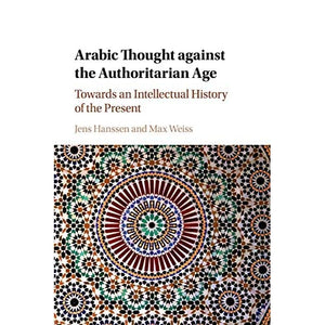 Arabic Thought against the Authoritarian Age: Towards an Intellectual History of the Present