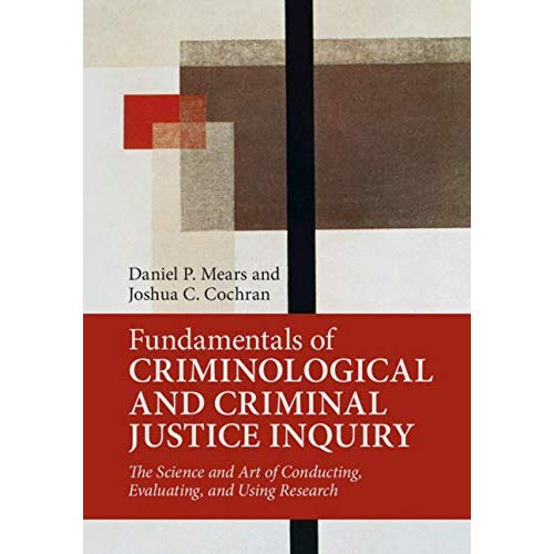 Fundamentals of Criminological and Criminal Justice Inquiry: The Science and Art of Conducting, Evaluating, and Using Research