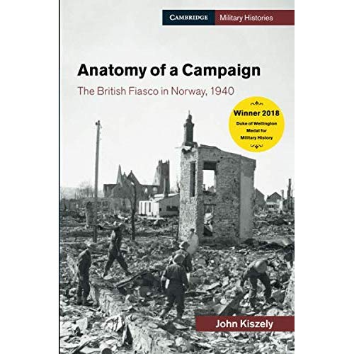 Anatomy of a Campaign: The British Fiasco in Norway, 1940 (Cambridge Military Histories)