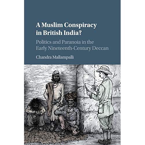 A Muslim Conspiracy in British India?: Politics and Paranoia in the Early Nineteenth-Century Deccan