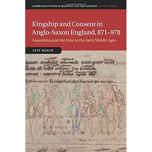 Kingship and Consent in Anglo-Saxon England, 871–978: Assemblies and the State in the Early Middle Ages (Cambridge Studies in Medieval Life and Thought: Fourth Series)