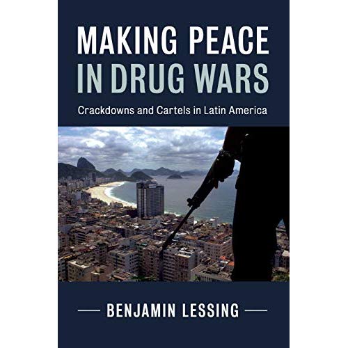 Making Peace in Drug Wars: Crackdowns and Cartels in Latin America (Cambridge Studies in Comparative Politics)