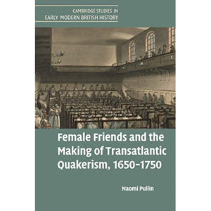 Female Friends and the Making of Transatlantic Quakerism, 1650–1750 (Cambridge Studies in Early Modern British History)