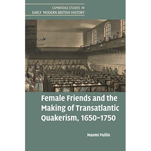 Female Friends and the Making of Transatlantic Quakerism, 1650–1750 (Cambridge Studies in Early Modern British History)