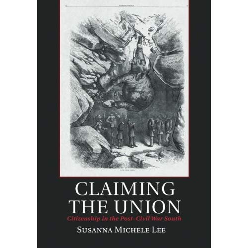 Claiming the Union: Citizenship in the Post–Civil War South (Cambridge Studies on the American South)