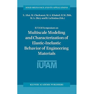 IUTAM Symposium on Multiscale Modeling and Characterization of Elastic-Inelastic Behavior of Engineering Materials: Proceedings of the IUTAM Symposium ... (Solid Mechanics and Its Applications, 114)