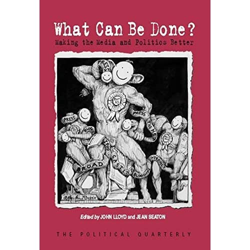 What Can be Done?: Making the Media and Politics Better (Political Quarterly Monograph Series)