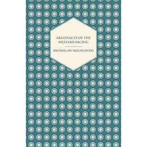 Argonauts Of The Western Pacific - An Account of Native Enterprise and Adventure in the Archipelagoes of Melanesian New Guinea - With 5 maps, 65 ... (Studies in Economics and Political Science)